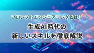 プロンプトエンジニアリングとは？生成AI時代の新しいスキルを徹底解説