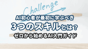 AI初心者が最初に学ぶべき3つのスキルとは?|ゼロから始めるAI入門ガイド